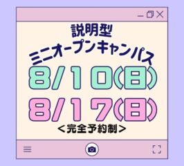 ★ミニ オープンキャンパス★ 2025年8/10(日)・8/17(日)♠
